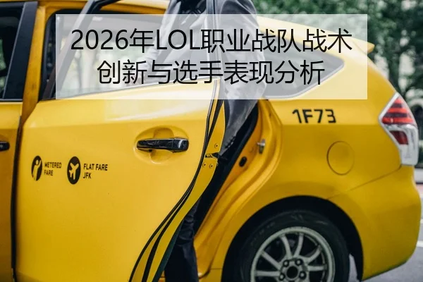 2026年LOL职业战队战术创新与选手表现分析