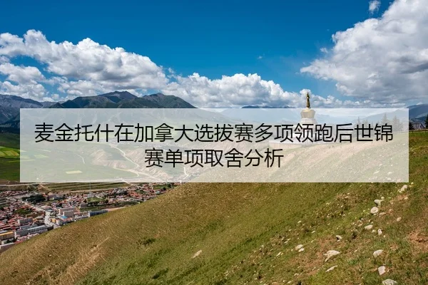 麦金托什在加拿大选拔赛多项领跑后世锦赛单项取舍分析