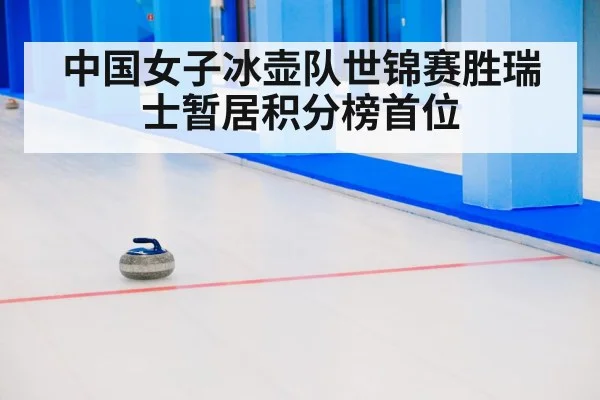 中国女子冰壶队世锦赛胜瑞士暂居积分榜首位