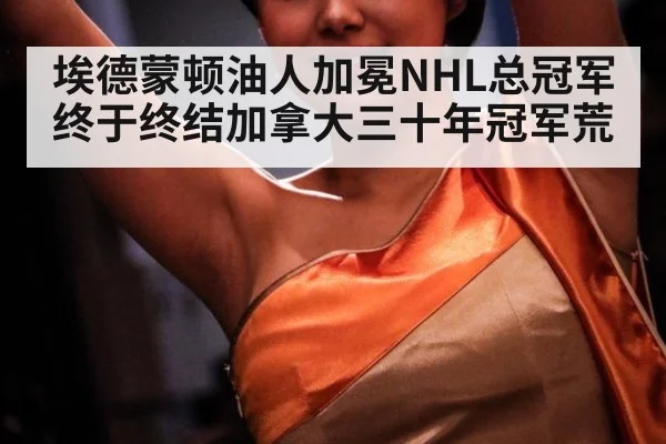 埃德蒙顿油人加冕NHL总冠军终于终结加拿大三十年冠军荒